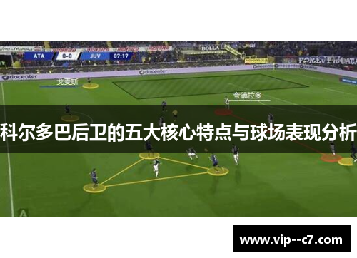 科尔多巴后卫的五大核心特点与球场表现分析