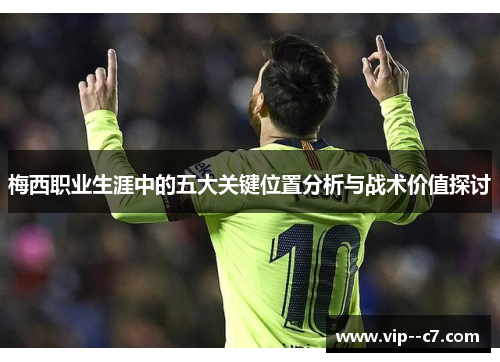 梅西职业生涯中的五大关键位置分析与战术价值探讨 梅西职业生涯中的五大关键位置分析与战术价值探讨