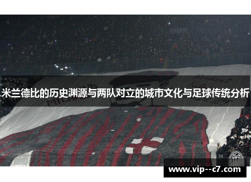 米兰德比的历史渊源与两队对立的城市文化与足球传统分析 米兰德比的历史渊源与两队对立的城市文化与足球传统分析