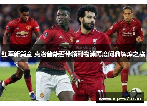 红军新篇章 克洛普能否带领利物浦再度问鼎辉煌之巅 红军新篇章 克洛普能否带领利物浦再度问鼎辉煌之巅