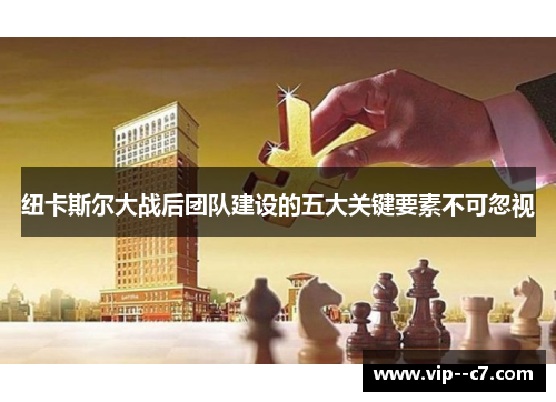 纽卡斯尔大战后团队建设的五大关键要素不可忽视 纽卡斯尔大战后团队建设的五大关键要素不可忽视