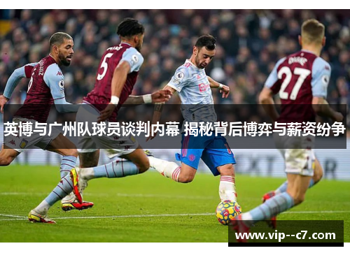 英博与广州队球员谈判内幕 揭秘背后博弈与薪资纷争 英博与广州队球员谈判内幕 揭秘背后博弈与薪资纷争