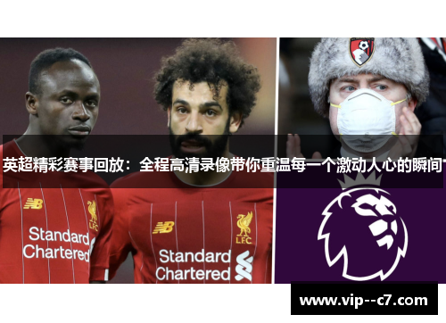 英超精彩赛事回放:全程高清录像带你重温每一个激动人心的瞬间 英超精彩赛事回放:全程高清录像带你重温每一个激动人心的瞬间