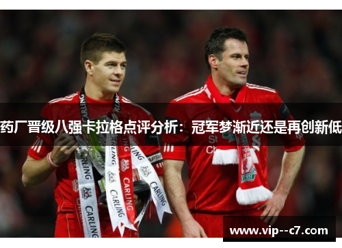 药厂晋级八强卡拉格点评分析:冠军梦渐近还是再创新低 药厂晋级八强卡拉格点评分析:冠军梦渐近还是再创新低
