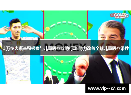 莱万多夫斯基积极参与儿童医疗救助行动 助力改善全球儿童医疗条件 莱万多夫斯基积极参与儿童医疗救助行动 助力改善全球儿童医疗条件