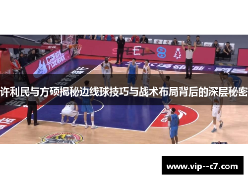 许利民与方硕揭秘边线球技巧与战术布局背后的深层秘密 许利民与方硕揭秘边线球技巧与战术布局背后的深层秘密