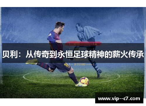 贝利：从传奇到永恒足球精神的薪火传承