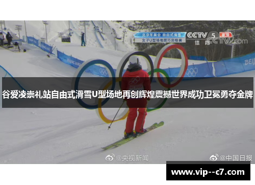 谷爱凌崇礼站自由式滑雪U型场地再创辉煌震撼世界成功卫冕勇夺金牌 谷爱凌崇礼站自由式滑雪U型场地再创辉煌震撼世界成功卫冕勇夺金牌