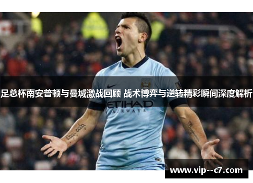 足总杯南安普顿与曼城激战回顾 战术博弈与逆转精彩瞬间深度解析