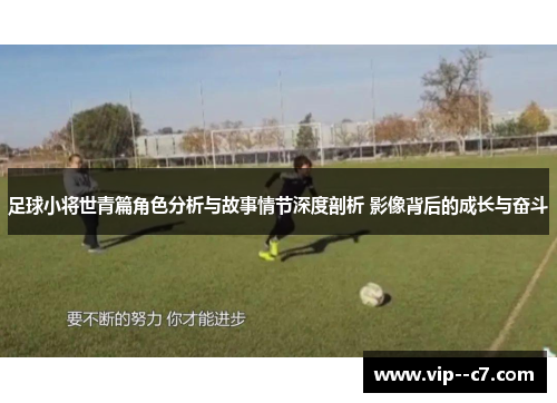 足球小将世青篇角色分析与故事情节深度剖析 影像背后的成长与奋斗 足球小将世青篇角色分析与故事情节深度剖析 影像背后的成长与奋斗