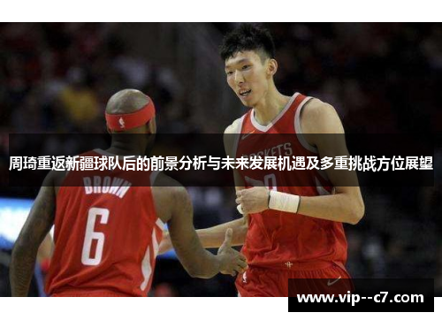 周琦重返新疆球队后的前景分析与未来发展机遇及多重挑战方位展望 周琦重返新疆球队后的前景分析与未来发展机遇及多重挑战方位展望