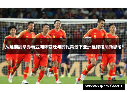 从延期到举办看亚洲杯变迁与时代背景下亚洲足球格局新思考