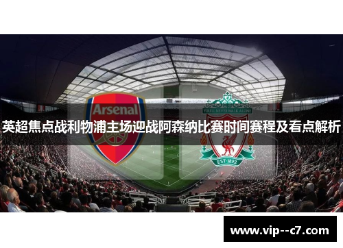 英超焦点战利物浦主场迎战阿森纳比赛时间赛程及看点解析