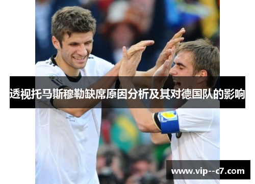 透视托马斯穆勒缺席原因分析及其对德国队的影响 透视托马斯穆勒缺席原因分析及其对德国队的影响