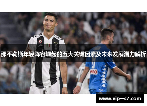 那不勒斯年轻阵容崛起的五大关键因素及未来发展潜力解析