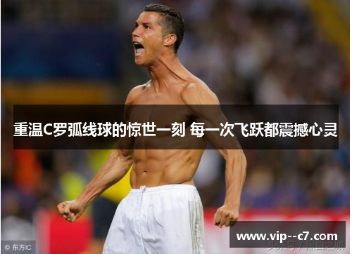 重温C罗弧线球的惊世一刻 每一次飞跃都震撼心灵 重温C罗弧线球的惊世一刻 每一次飞跃都震撼心灵