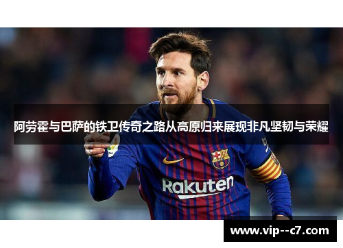 阿劳霍与巴萨的铁卫传奇之路从高原归来展现非凡坚韧与荣耀 阿劳霍与巴萨的铁卫传奇之路从高原归来展现非凡坚韧与荣耀