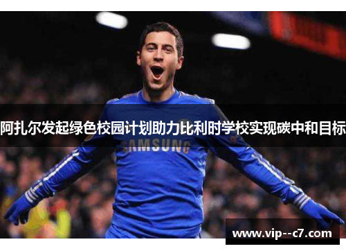 阿扎尔发起绿色校园计划助力比利时学校实现碳中和目标 阿扎尔发起绿色校园计划助力比利时学校实现碳中和目标