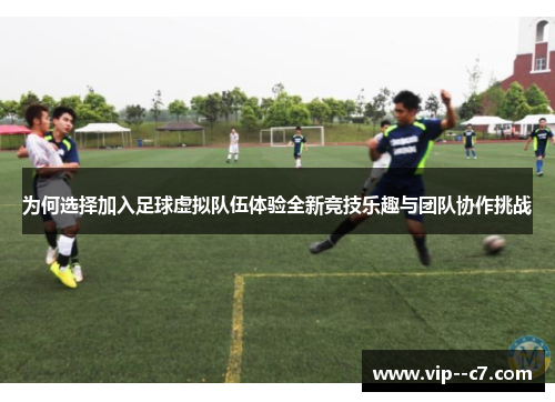 为何选择加入足球虚拟队伍体验全新竞技乐趣与团队协作挑战