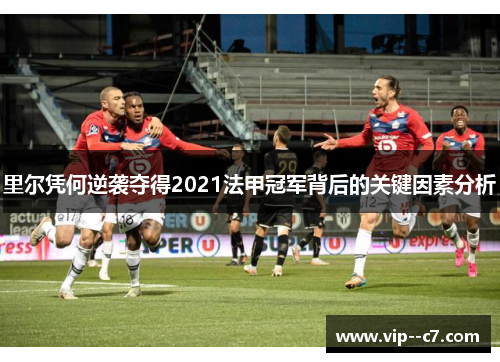 里尔凭何逆袭夺得2021法甲冠军背后的关键因素分析