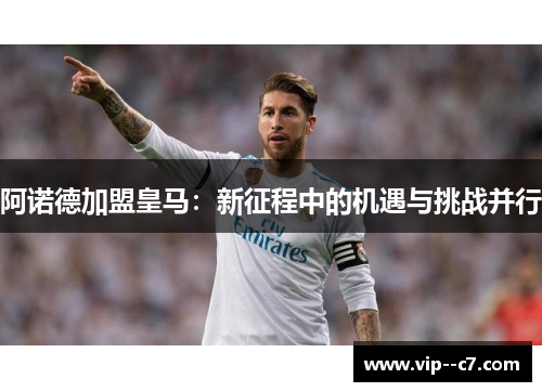 阿诺德加盟皇马：新征程中的机遇与挑战并行