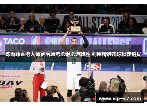 陈雨菲香港大师赛后场劈杀绝杀逆转胜 利用精准击球锁定胜局