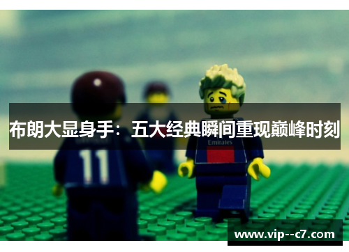 布朗大显身手：五大经典瞬间重现巅峰时刻