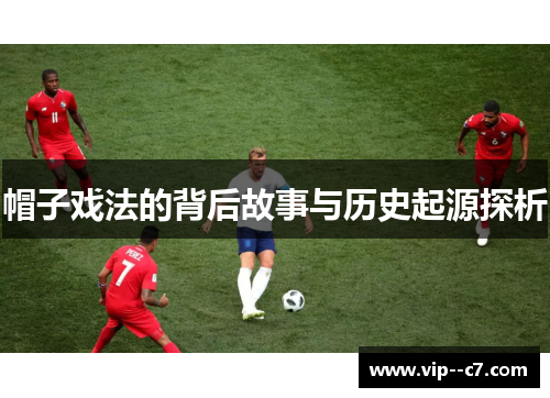 帽子戏法的背后故事与历史起源探析