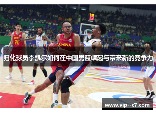 归化球员李凯尔如何在中国男篮崛起与带来新的竞争力