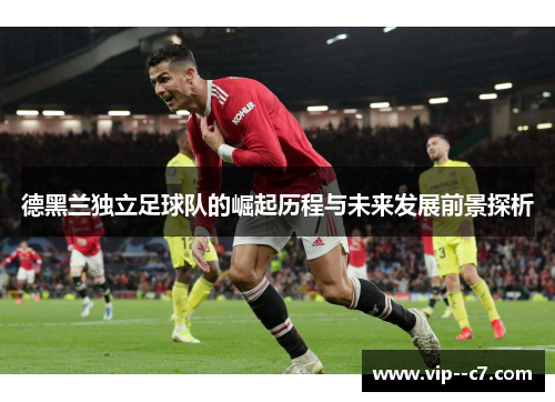 德黑兰独立足球队的崛起历程与未来发展前景探析