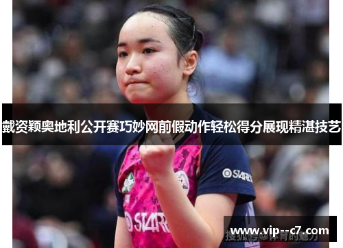 戴资颖奥地利公开赛巧妙网前假动作轻松得分展现精湛技艺