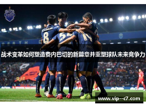 战术变革如何塑造费内巴切的新篇章并重塑球队未来竞争力