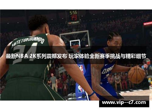 最新NBA 2K系列震撼发布 玩家体验全新赛季挑战与精彩细节