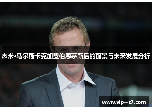 杰米·马尔斯卡克加盟伯恩茅斯后的前景与未来发展分析