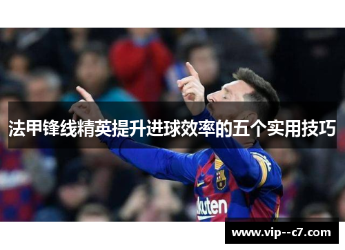 法甲锋线精英提升进球效率的五个实用技巧