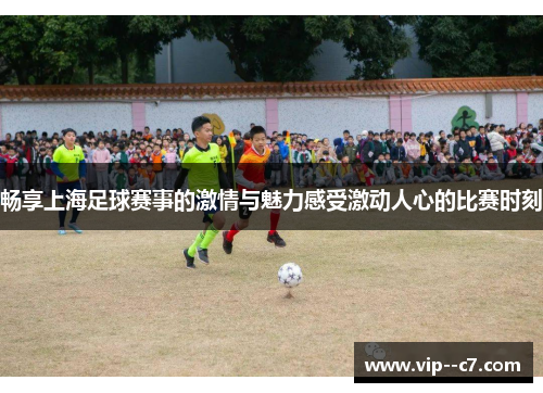 畅享上海足球赛事的激情与魅力感受激动人心的比赛时刻