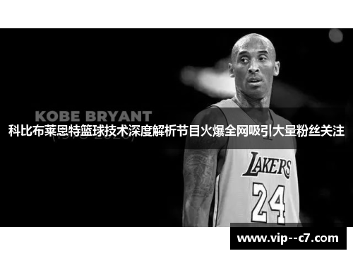 科比布莱恩特篮球技术深度解析节目火爆全网吸引大量粉丝关注