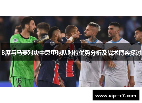B席与马赛对决中意甲球队对位优势分析及战术博弈探讨