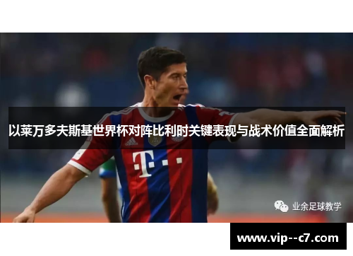 以莱万多夫斯基世界杯对阵比利时关键表现与战术价值全面解析