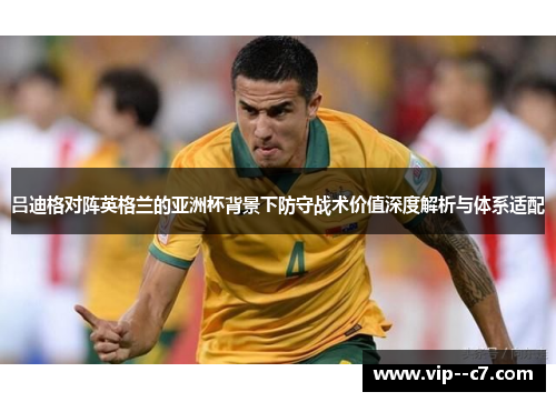 吕迪格对阵英格兰的亚洲杯背景下防守战术价值深度解析与体系适配