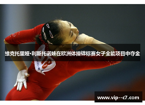 维克托里娅·利斯托诺娃在欧洲体操锦标赛女子全能项目中夺金