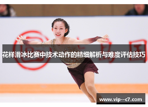 花样滑冰比赛中技术动作的精细解析与难度评估技巧