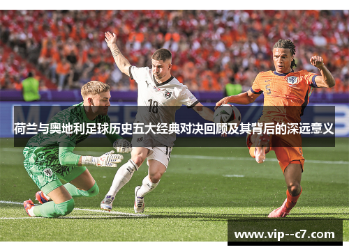 荷兰与奥地利足球历史五大经典对决回顾及其背后的深远意义