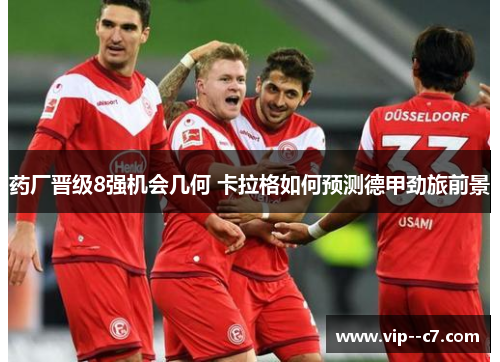 药厂晋级8强机会几何 卡拉格如何预测德甲劲旅前景