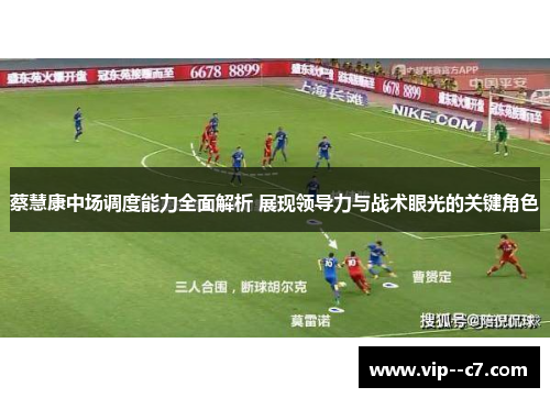 蔡慧康中场调度能力全面解析 展现领导力与战术眼光的关键角色 蔡慧康中场调度能力全面解析 展现领导力与战术眼光的关键角色