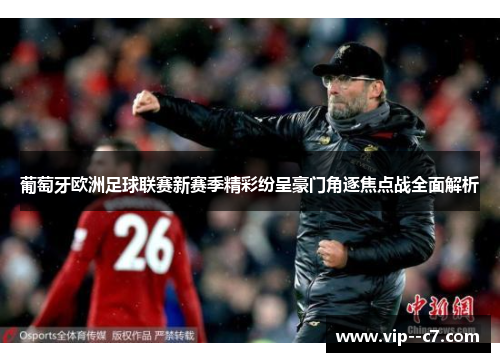 葡萄牙欧洲足球联赛新赛季精彩纷呈豪门角逐焦点战全面解析 葡萄牙欧洲足球联赛新赛季精彩纷呈豪门角逐焦点战全面解析
