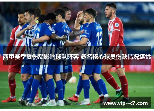 西甲赛季受伤潮影响球队阵容 多名核心球员伤缺情况堪忧 西甲赛季受伤潮影响球队阵容 多名核心球员伤缺情况堪忧