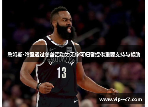 詹姆斯·哈登通过慈善活动为无家可归者提供重要支持与帮助 詹姆斯·哈登通过慈善活动为无家可归者提供重要支持与帮助