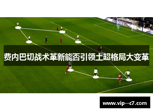 费内巴切战术革新能否引领土超格局大变革 费内巴切战术革新能否引领土超格局大变革