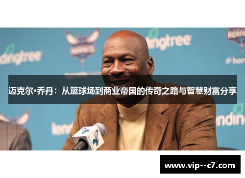 迈克尔·乔丹:从篮球场到商业帝国的传奇之路与智慧财富分享 迈克尔·乔丹:从篮球场到商业帝国的传奇之路与智慧财富分享